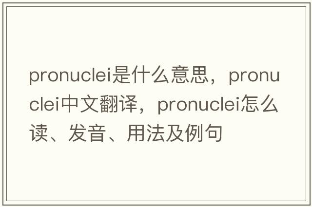 pronuclei是什么意思，pronuclei中文翻譯，pronuclei怎么讀、發(fā)音、用法及例句