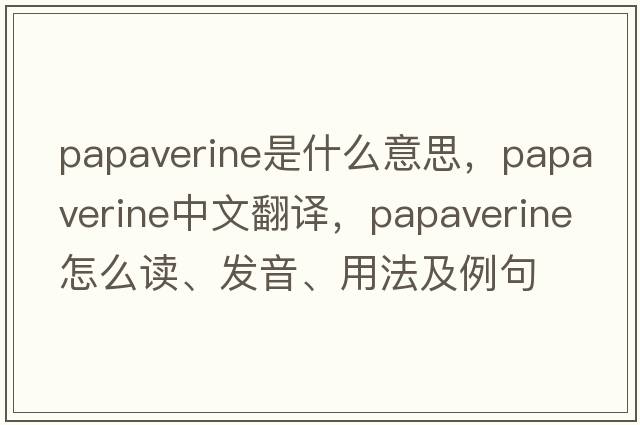 papaverine是什么意思，papaverine中文翻譯，papaverine怎么讀、發(fā)音、用法及例句