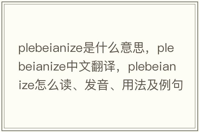plebeianize是什么意思，plebeianize中文翻譯，plebeianize怎么讀、發(fā)音、用法及例句