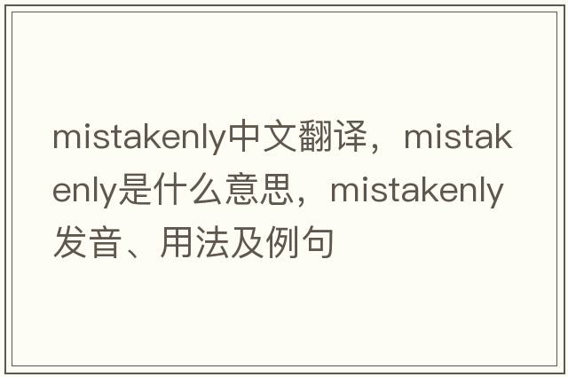 mistakenly中文翻譯，mistakenly是什么意思，mistakenly發(fā)音、用法及例句