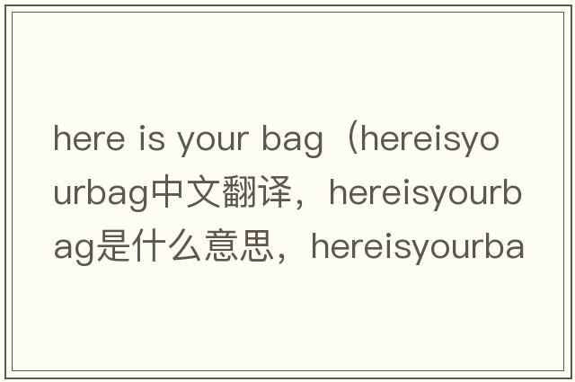 here is your bag（hereisyourbag中文翻譯，hereisyourbag是什么意思，hereisyourbag發(fā)音、用法及例句）