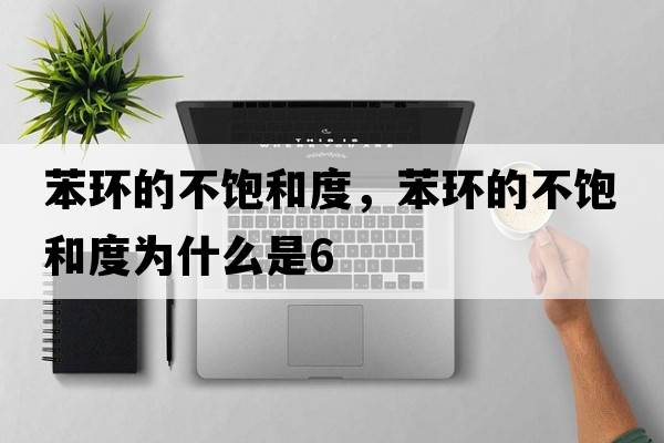 苯環(huán)的不飽和度，苯環(huán)的不飽和度為什么是6