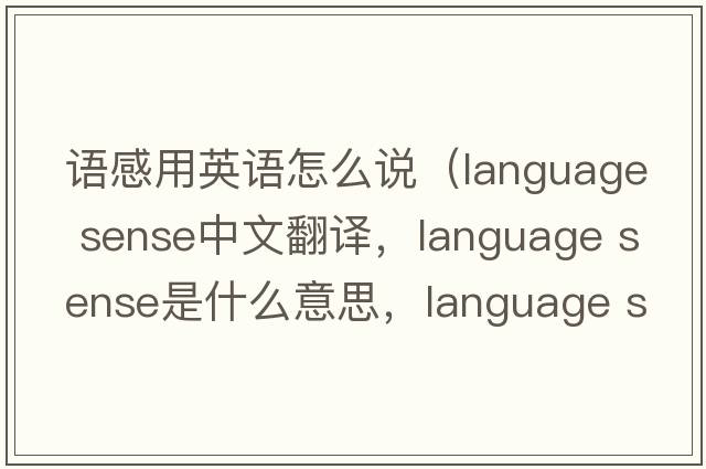 語感用英語怎么說（language sense中文翻譯，language sense是什么意思，language sense發(fā)音、用法及例句）