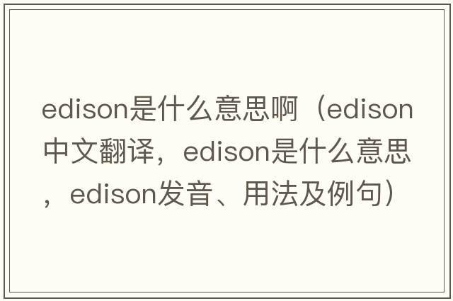 edison是什么意思啊（Edison中文翻譯，Edison是什么意思，Edison發(fā)音、用法及例句）