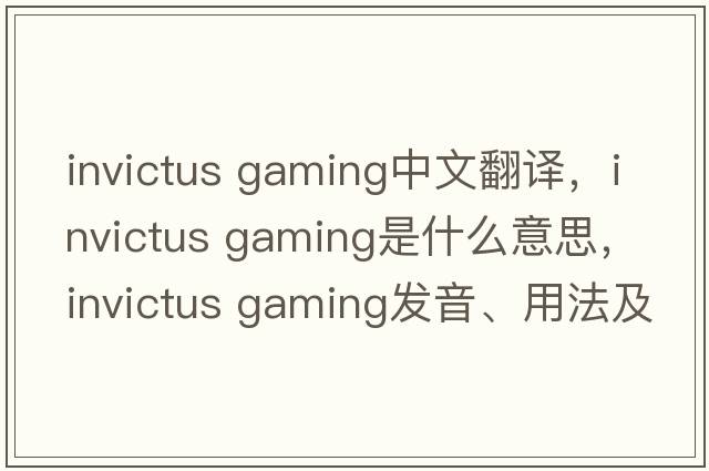 invictus gaming中文翻譯，invictus gaming是什么意思，invictus gaming發(fā)音、用法及例句