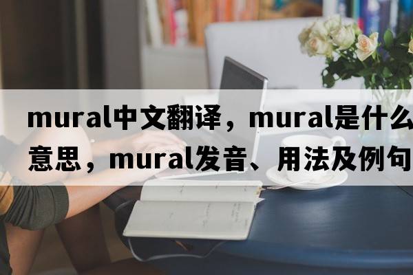 mural中文翻譯，mural是什么意思，mural發(fā)音、用法及例句