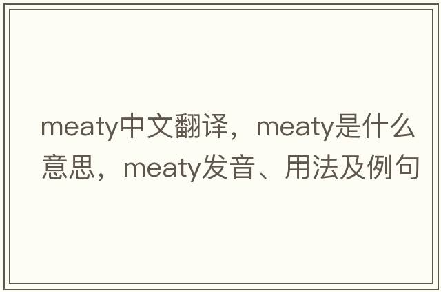 meaty中文翻譯，meaty是什么意思，meaty發(fā)音、用法及例句