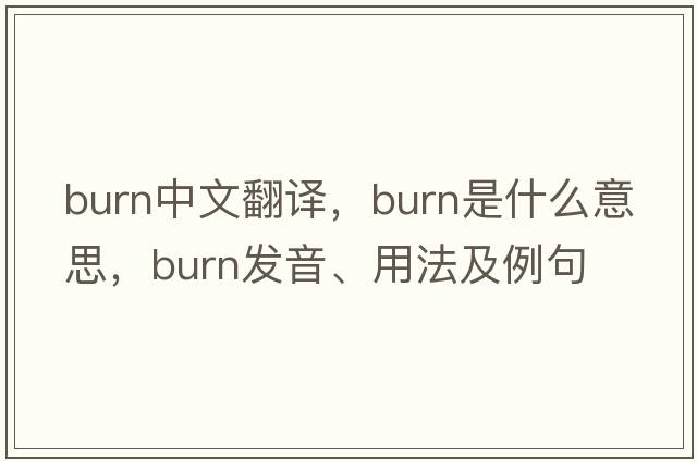 burn中文翻譯，burn是什么意思，burn發(fā)音、用法及例句