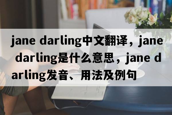 jane darling中文翻譯，jane darling是什么意思，jane darling發(fā)音、用法及例句