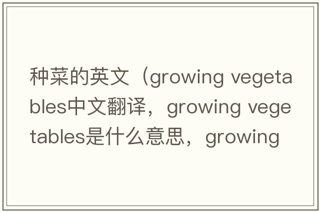 種菜的英文（growing vegetables中文翻譯，growing vegetables是什么意思，growing vegetables發(fā)音、用法及例句）