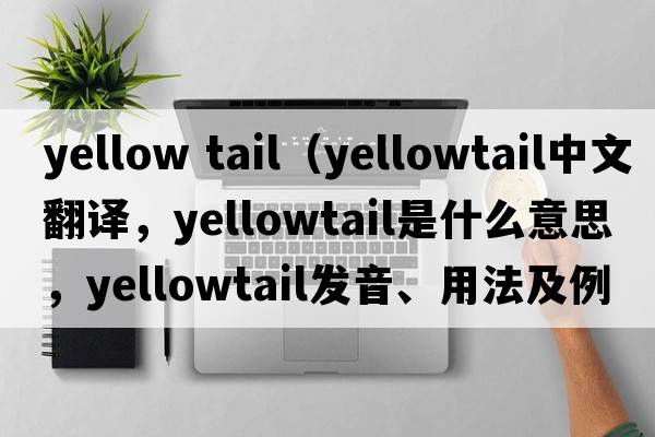 yellow tail（yellowtail中文翻譯，yellowtail是什么意思，yellowtail發(fā)音、用法及例句）