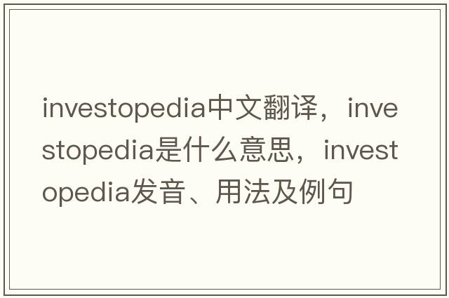 investopedia中文翻譯，investopedia是什么意思，investopedia發(fā)音、用法及例句