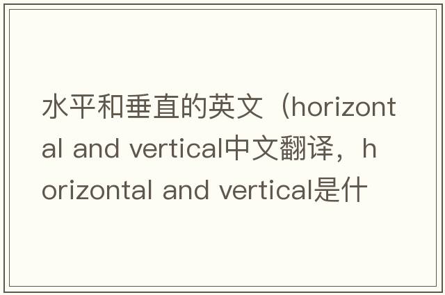 水平和垂直的英文（horizontal and vertical中文翻譯，horizontal and vertical是什么意思，horizontal and vertical發(fā)音、用法及例句）