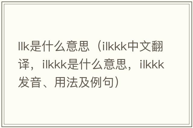llk是什么意思（ilkkk中文翻譯，ilkkk是什么意思，ilkkk發(fā)音、用法及例句）
