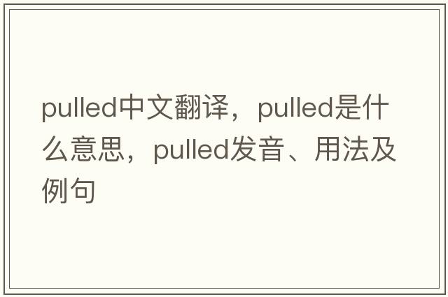 pulled中文翻譯，pulled是什么意思，pulled發(fā)音、用法及例句