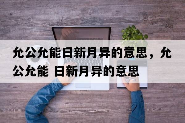 允公允能日新月異的意思，允公允能 日新月異的意思