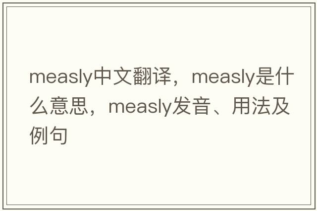 measly中文翻譯，measly是什么意思，measly發(fā)音、用法及例句