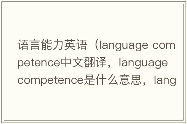 語(yǔ)言能力英語(yǔ)（language competence中文翻譯，language competence是什么意思，language competence發(fā)音、用法及例句）