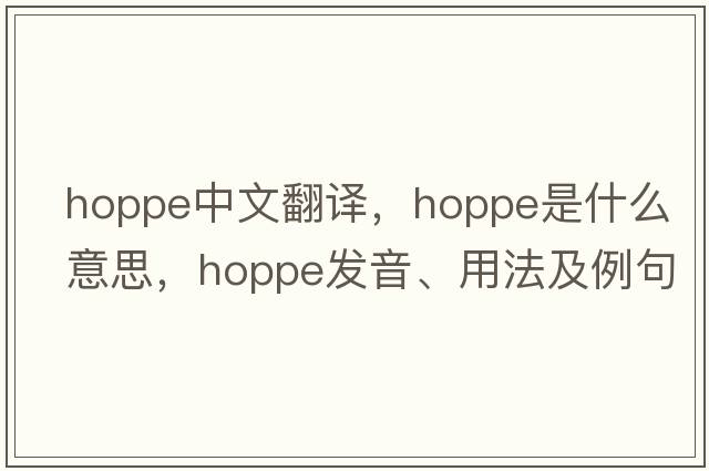 hoppe中文翻譯，hoppe是什么意思，hoppe發(fā)音、用法及例句