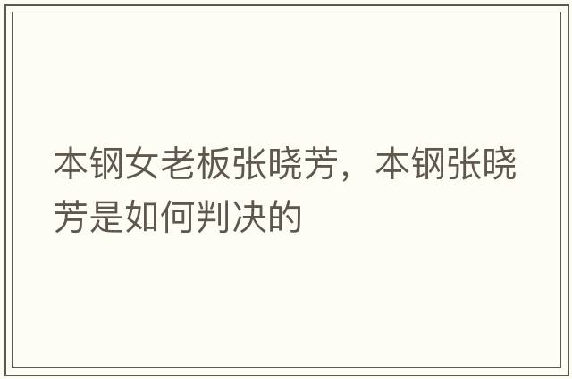 本鋼女老板張曉芳，本鋼張曉芳是如何判決的