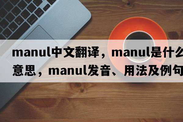 manul中文翻譯，manul是什么意思，manul發(fā)音、用法及例句