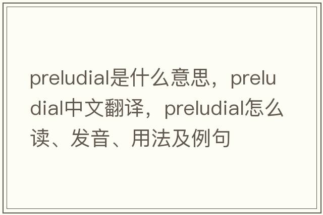 preludial是什么意思，preludial中文翻譯，preludial怎么讀、發(fā)音、用法及例句