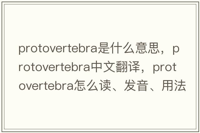 protovertebra是什么意思，protovertebra中文翻譯，protovertebra怎么讀、發(fā)音、用法及例句
