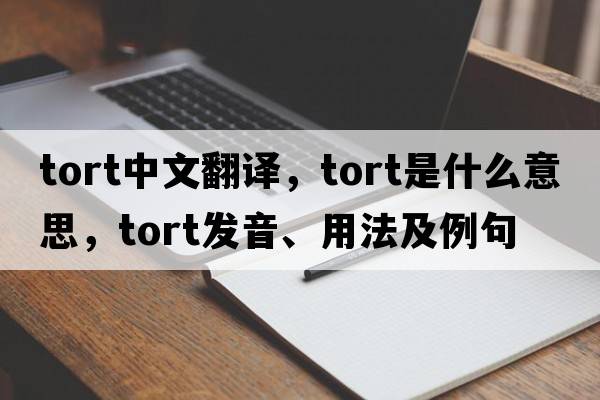 tort中文翻譯，tort是什么意思，tort發(fā)音、用法及例句