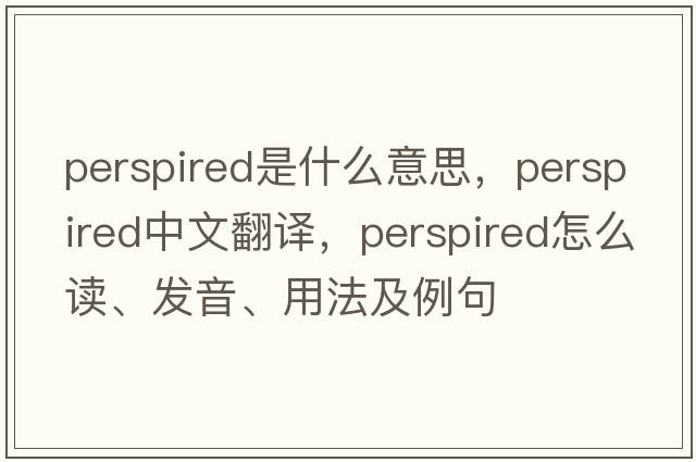 perspired是什么意思，perspired中文翻譯，perspired怎么讀、發(fā)音、用法及例句