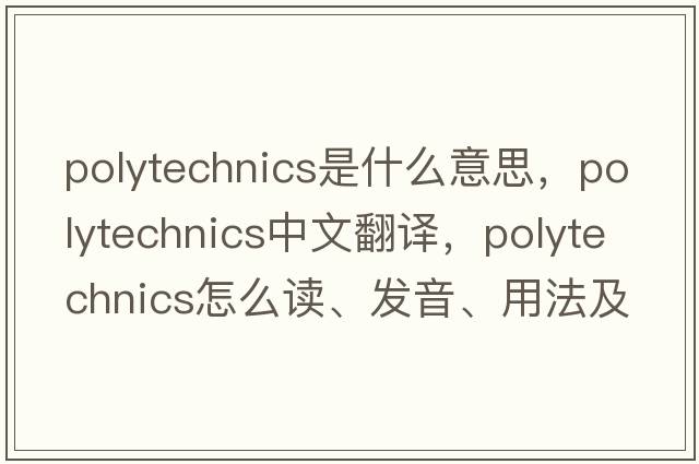 polytechnics是什么意思，polytechnics中文翻譯，polytechnics怎么讀、發(fā)音、用法及例句