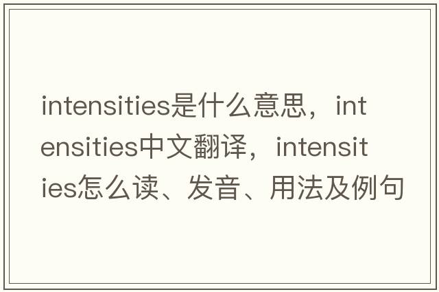 intensities是什么意思，intensities中文翻譯，intensities怎么讀、發(fā)音、用法及例句