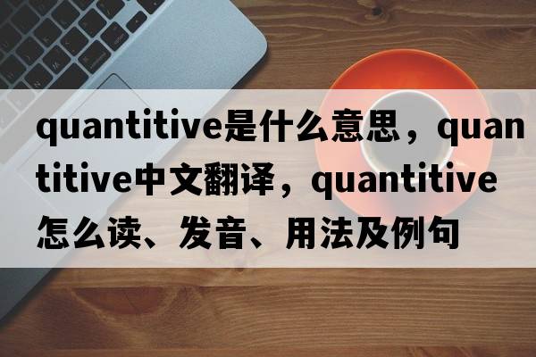 quantitive是什么意思，quantitive中文翻譯，quantitive怎么讀、發(fā)音、用法及例句