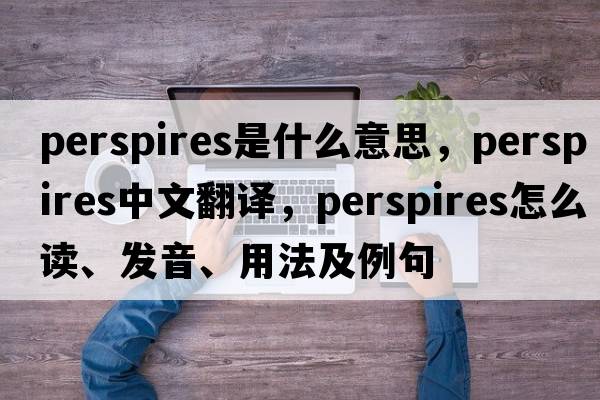 perspires是什么意思，perspires中文翻譯，perspires怎么讀、發(fā)音、用法及例句