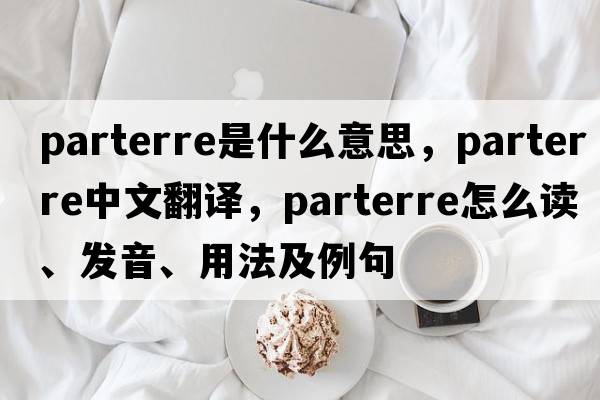 parterre是什么意思，parterre中文翻譯，parterre怎么讀、發(fā)音、用法及例句