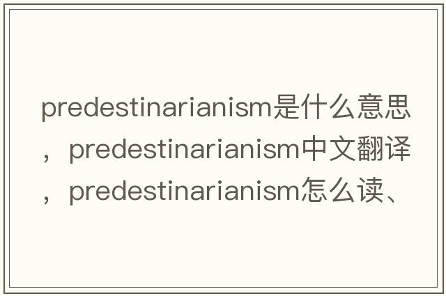predestinarianism是什么意思，predestinarianism中文翻譯，predestinarianism怎么讀、發(fā)音、用法及例句