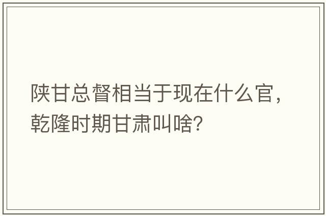 陜甘總督相當于現(xiàn)在什么官，乾隆時期甘肅叫啥？