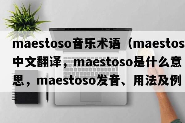 maestoso音樂術(shù)語（maestoso中文翻譯，maestoso是什么意思，maestoso發(fā)音、用法及例句）