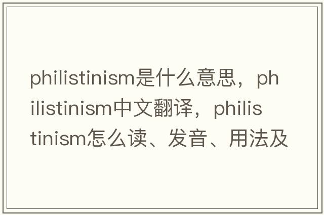 philistinism是什么意思，philistinism中文翻譯，philistinism怎么讀、發(fā)音、用法及例句