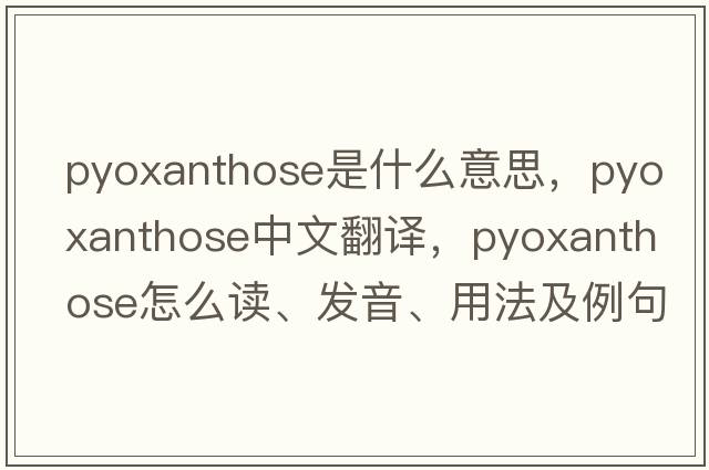 pyoxanthose是什么意思，pyoxanthose中文翻譯，pyoxanthose怎么讀、發(fā)音、用法及例句