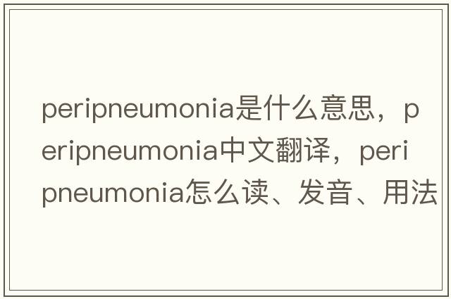 peripneumonia是什么意思，peripneumonia中文翻譯，peripneumonia怎么讀、發(fā)音、用法及例句