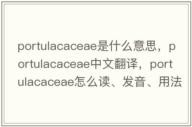 Portulacaceae是什么意思，Portulacaceae中文翻譯，Portulacaceae怎么讀、發(fā)音、用法及例句