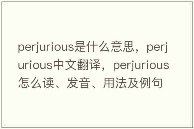 perjurious是什么意思，perjurious中文翻譯，perjurious怎么讀、發(fā)音、用法及例句