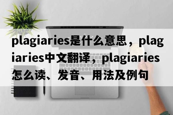plagiaries是什么意思，plagiaries中文翻譯，plagiaries怎么讀、發(fā)音、用法及例句