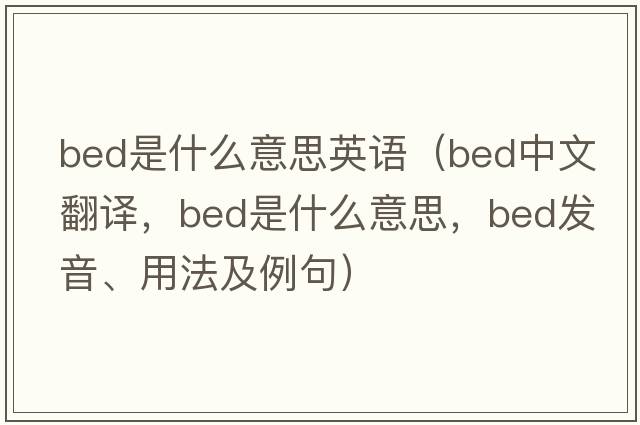bed是什么意思英語（bed中文翻譯，bed是什么意思，bed發(fā)音、用法及例句）