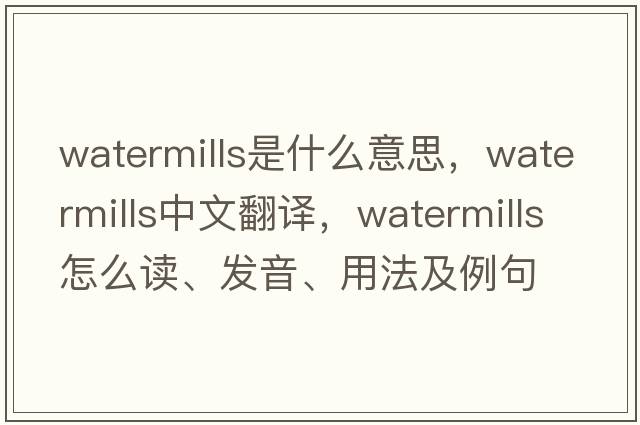 watermills是什么意思，watermills中文翻譯，watermills怎么讀、發(fā)音、用法及例句
