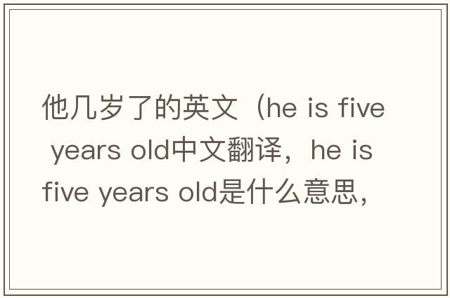 他幾歲了的英文（he is five years old中文翻譯，he is five years old是什么意思，he is five years old發(fā)音、用法及例句）