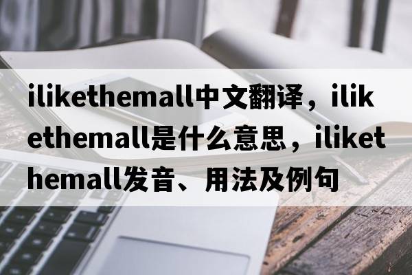 ilikethemall中文翻譯，ilikethemall是什么意思，ilikethemall發(fā)音、用法及例句
