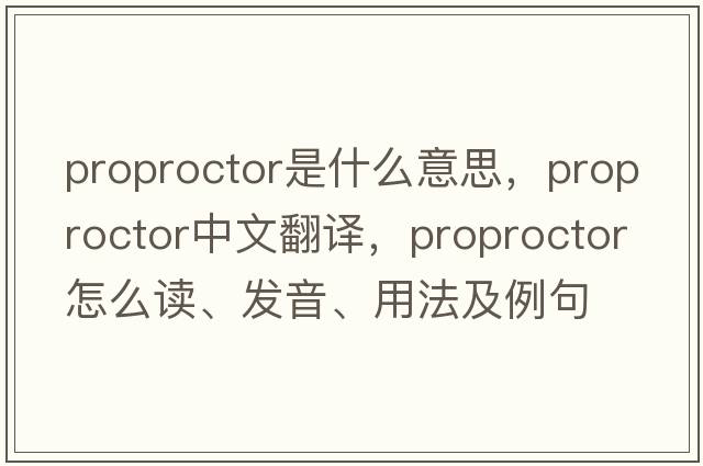 proproctor是什么意思，proproctor中文翻譯，proproctor怎么讀、發(fā)音、用法及例句
