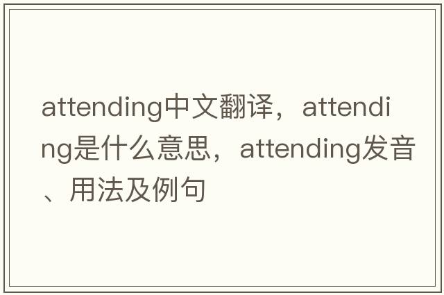 attending中文翻譯，attending是什么意思，attending發(fā)音、用法及例句