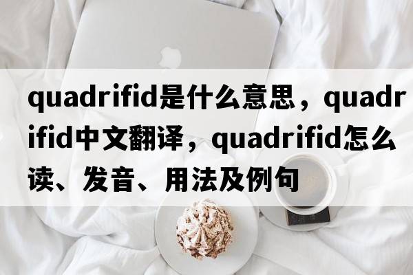 quadrifid是什么意思，quadrifid中文翻譯，quadrifid怎么讀、發(fā)音、用法及例句